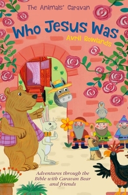 Who Jesus Was: Adventures Through the Bible with Caravan Bear and Friends by Avril Rowlands