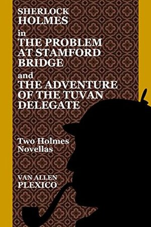 Sherlock Holmes in The Problem at Stamford Bridge and The Adventure of the Tuvan Delegate: Two Holmes Novellas by Van Allen Plexico