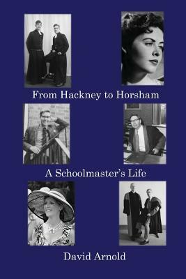 From Hackney to Horsham: A Schoolmaster's Life by David Arnold