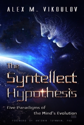 The Syntellect Hypothesis: Five Paradigms of the Mind's Evolution by Alex M. Vikoulov