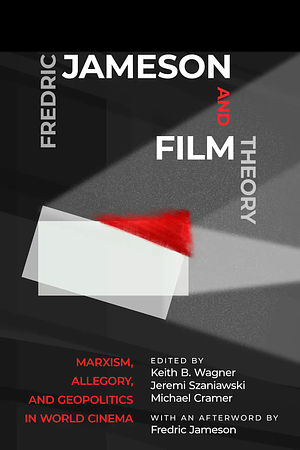 Fredric Jameson and Film Theory: Marxism, Allegory, and Geopolitics in World Cinema by Jeremi Szaniawski