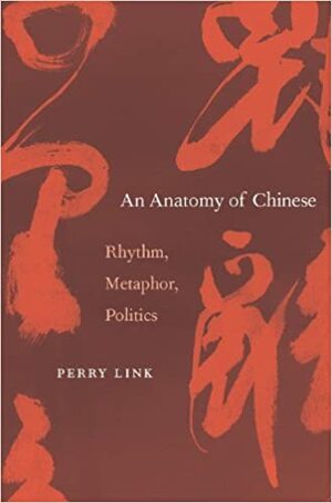An Anatomy of Chinese: rhythm, metaphor, politics by Perry Link