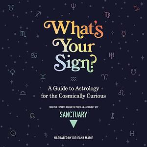 What's Your Sign?: A Guide to Astrology for the Cosmically Curious by Sanctuary Astrology