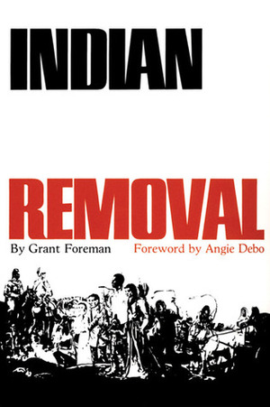 Indian Removal: The Emigration of the Five Civilized Tribes of Indians by Grant Foreman, Angie Debo