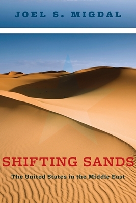 Shifting Sands: The United States in the Middle East by Joel Migdal