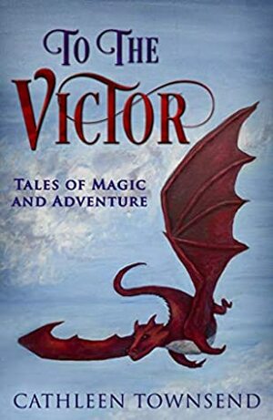 To the Victor: Tales of Magic and Adventure by Cathleen Townsend