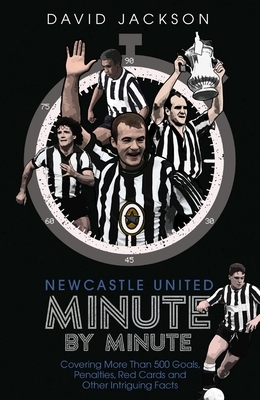 Newcastle United Minute by Minute: The Magpies' Most Historic Moments by David Jackson