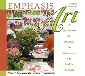 Emphasis Art: A Qualitative Art Program for Elementary and Middle Schools by Frank Wachowiak, Robert Clements