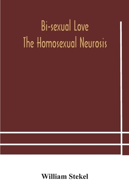 Bi-sexual love; the homosexual neurosis by William Stekel