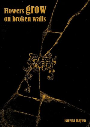 Flowers Grow on Broken Walls by Farena Bajwa, Farena Bajwa