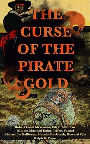 The Curse of the Pirate Gold: 7 Treasure Hunt Classics & A True History of Buccaneers and Their Robberies by Harold MacGrath, Jeffery Farnol, William MacLeod Raine, Robert Louis Stevenson, Edgar Allan Poe, Howard Pyle, Ralph Delahaye Paine, Richard Le Gallienne