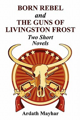Born Rebel and the Guns of Livingston Frost - Two Short Novels by Ardath Mayhar