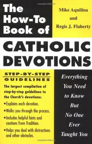 The How to Book of Catholic Devotions: Everything You Need to Know But No One Ever Taught You by Mike Aquilina, Regis J. Flaherty, Lisa Grote