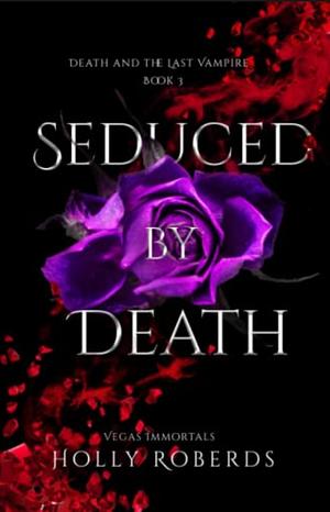 Seduced by Death: Death and the Last Vampire by Holly Roberds