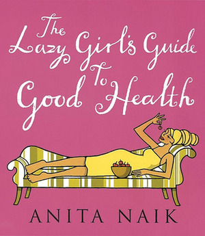 The Lazy Girl's Guide to Good Health by Anita Naik