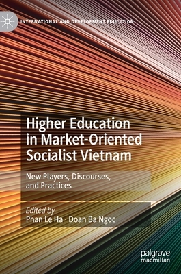 Higher Education in Market-Oriented Socialist Vietnam: New Players, Discourses, and Practices by 