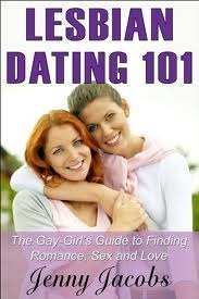 Lesbian Dating 101: The Gay-Girl's Guide to Finding Romance, Sex and Love by Jenny Jacobs