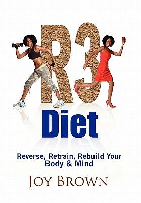 R3 Diet: Reverse, Retrain, Rebuild Your Body & Mind by Joy Brown