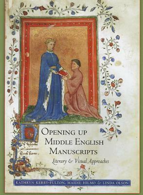 Opening Up Middle English Manuscripts: Literary and Visual Approaches by Linda Olson, Kathryn Kerby-Fulton, Maidie Hilmo