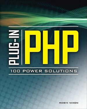 Plug-In Php: 100 Power Solutions: Simple Solutions to Practical PHP Problems by Robin Nixon