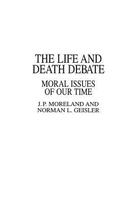 The Life and Death Debate: Moral Issues of Our Time by Norman L. Geisler, J. Moreland