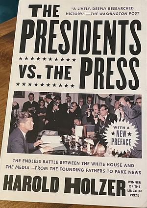 The Presidents vs. the Press: The Endless Battle between the White House and the Media--from the Founding Fathers to Fake News by Harold Holzer