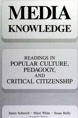 Media Knowledge: Readings in Popular Culture, Pedagogy, and Critical Citizenship by Miriam White, James Schwoch, Susan Reilly
