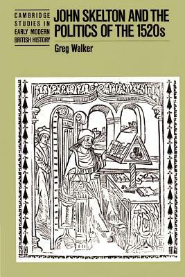 John Skelton and the Politics of the 1520s by Greg Walker
