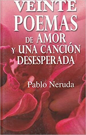 20 Poemas de Amor y una Cancion Desesperada by Pablo Neruda