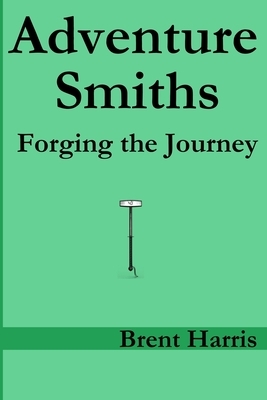 Adventure Smiths: Forging the Journey by Brent Harris