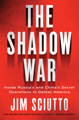 The Shadow War: Inside Russia's and China's Secret Operations to Defeat America by Jim Sciutto