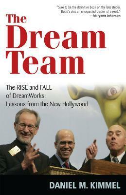 The Dream Team: The Rise and Fall of Dreamworks: Lessons from the New Hollywood by Daniel M. Kimmel