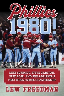 Phillies 1980!: Mike Schmidt, Steve Carlton, Pete Rose, and Philadelphia's First World Series Championship by Lew Freedman