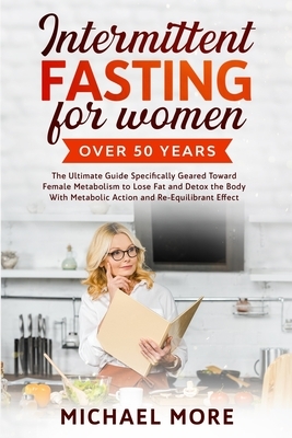 Intermittent Fasting for Women Over 50 Years: The Ultimate Guide Specifically Geared Toward Female Metabolism to Lose Fat and Detox the Body With Meta by Michael More