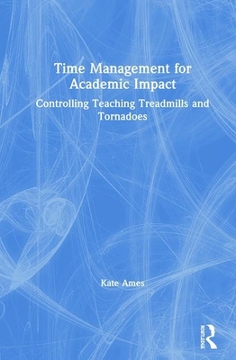 Time Management for Academic Impact: Controlling Teaching Treadmills and Tornadoes by Kate Ames