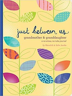 Just Between Us: GrandmotherGranddaughter — A No-Stress, No-Rules Journal by Sofie Jacobs, Meredith Jacobs