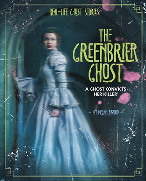 The Greenbrier Ghost: A Ghost Convicts Her Killer by Megan Atwood