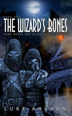 The Wizard's Bones: Book One of the Dark Deeds and Black Magics Series by Luke Ahearn
