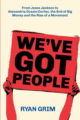 We've Got People: From Jesse Jackson to AOC, the End of Big Money and the Rise of a Movement by Ryan Grim