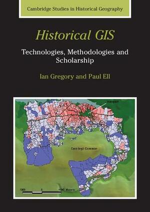 Historical GIS: Technologies, Methodologies and Scholarship by Paul S. Ell, Ian N. Gregory