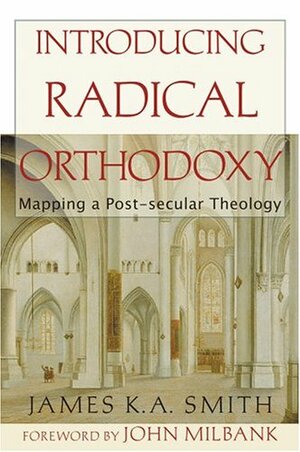 Introducing Radical Orthodoxy Mapping A Post Secular Theology by James K.A. Smith
