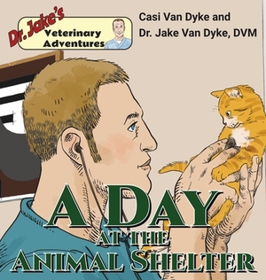 Dr. Jake's Veterinary Adventures: A Day at the Animal Shelter by Casi Van Dyke