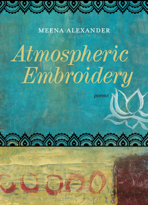 Atmospheric Embroidery: Poems by Meena Alexander