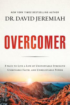 Overcomer: 8 Ways to Live a Life of Unstoppable Strength, Unmovable Faith, and Unbelievable Power by David Jeremiah