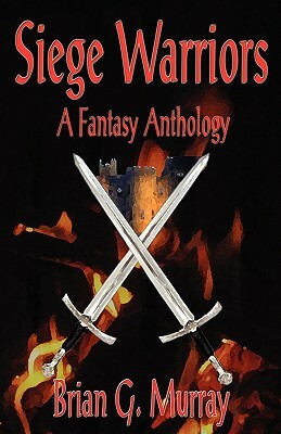 Siege Warriors: A Fantasy Anthology by Brian G. Murray