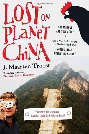 Lost on Planet China: The Strange and True Story of One Man's Attempt to Understand the World's Most Mystifying Nation, or How He Became Comfortable Eating Live Squid by J. Maarten Troost