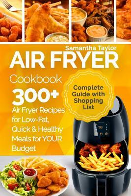 Air Fryer Cookbook: 300 + Air Fryer Recipes for Low-Fat Quick & Healthy meals for YOUR Budget by Samantha Taylor