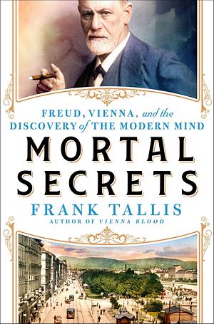 Mortal Secrets: Freud, Vienna, and the Discovery of the Modern Mind by Frank Tallis