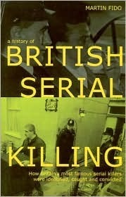 A History of British Serial Killing: How Britain's Most Famous Serial Killers Were Identified, Caught and Convicted by Martin Fido
