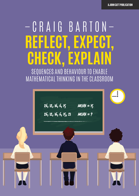 Reflect, Expect, Check, Explain: Sequences and Behaviour to Enable Mathematical Thinking in the Classroom by Craig Barton